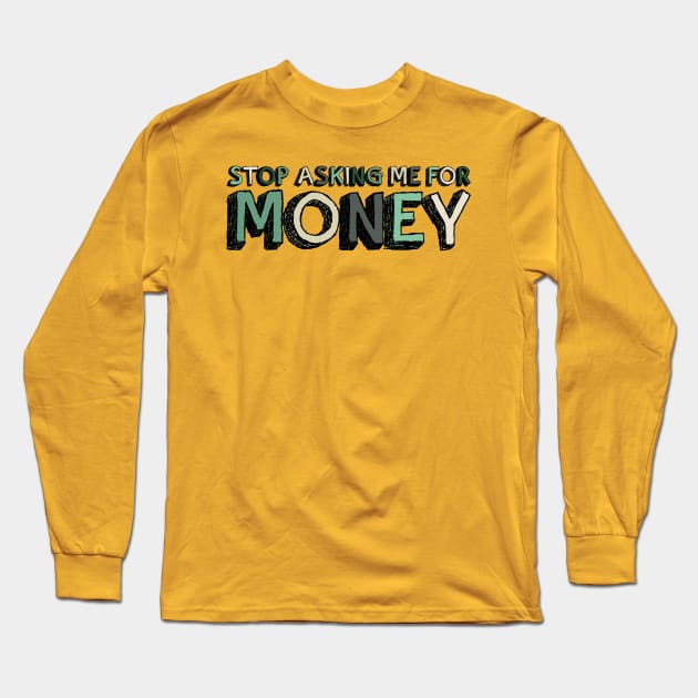 Stop Asking Me For Money - Funny Long Sleeve T-Shirt by Pointless_Peaches